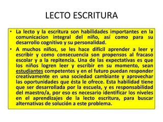 LECTO ESCRITURA<br />La lecto y la escritura son habilidades importantes en la comunicacion integral del niño, así como pa...