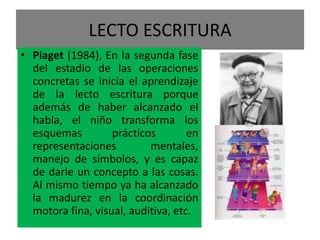 LECTO ESCRITURA<br />Piaget (1984), En la segunda fase del estadio de las operaciones concretas se inicia el aprendizaje d...