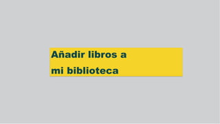 Añadir libros a
mi biblioteca
 