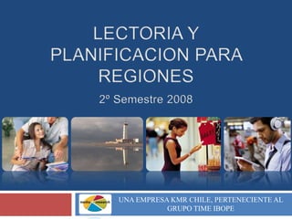 LECTORIA Y PLANIFICACION PARA REGIONES2º Semestre 2008 UNA EMPRESA KMR CHILE, PERTENECIENTE AL GRUPO TIME IBOPE 