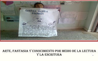 ARTE, FANTASIA Y CONOCIMIENTO POR MEDIO DE LA LECTURA 
ARTE, FANTASIA Y CONOCIMIENTO POR MEDIO DE LA LECTURA 
Y Y LA LA ESCRITURA ESCRITURA 
. 
 