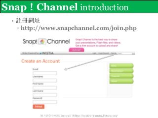 Snap！Channel introduction
 • 註冊網址
  ▫ http://www.snapchannel.com/join.php




          圖片與資料來源: Lectora官網 http://rapid-e-...