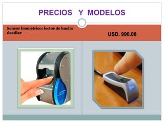 PRECIOS Y MODELOS
Sensor biométrico: lector de huella
dactilar
                                      USD. 990.00
 