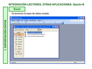INTEGRACIÓN LECTORES. OTRAS APLICACIONES. Opción B1.EXPORTACIÓNDATOS
Excel
Ya tenemos la base de datos creada.
 