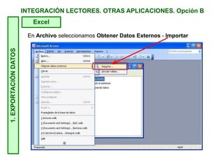 INTEGRACIÓN LECTORES. OTRAS APLICACIONES. Opción B1.EXPORTACIÓNDATOS
Excel
En Archivo seleccionamos Obtener Datos Externos - Importar
 