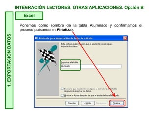 INTEGRACIÓN LECTORES. OTRAS APLICACIONES. Opción B1.EXPORTACIÓNDATOS
Excel
Ponemos como nombre de la tabla Alumnado y confirmamos el
proceso pulsando en Finalizar.
 