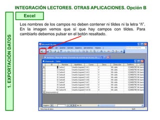 INTEGRACIÓN LECTORES. OTRAS APLICACIONES. Opción B1.EXPORTACIÓNDATOS
Excel
Los nombres de los campos no deben contener ni tildes ni la letra “ñ”.
En la imagen vemos que sí que hay campos con tildes. Para
cambiarlo debemos pulsar en el botón resaltado.
 