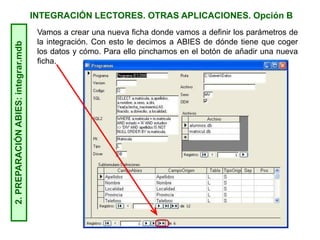 INTEGRACIÓN LECTORES. OTRAS APLICACIONES. Opción B2.PREPARACIÓNABIES:integrar.mdb
Vamos a crear una nueva ficha donde vamos a definir los parámetros de
la integración. Con esto le decimos a ABIES de dónde tiene que coger
los datos y cómo. Para ello pinchamos en el botón de añadir una nueva
ficha.
 