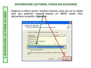 INTEGRACIÓN LECTORES. OTRAS APLICACIONES3.INTEGRACIÓNLECTORESENABIES
Elegimos la última opción: Genérico lectores, pues esa es la creada
para que podamos integrar lectores en ABIES desde otras
aplicaciones de gestión. Siguiente.
 