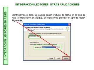 INTEGRACIÓN LECTORES. OTRAS APLICACIONES3.INTEGRACIÓNLECTORESENABIES
Identificamos el lote. Se puede poner, incluso, la fecha en la que se
hizo la integración en ABIES. Es obligatorio precisar el tipo de lector.
Siguiente.
 