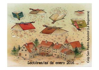 Lectores/as de enero 2016Lectores/as de enero 2016Lectores/as de enero 2016Lectores/as de enero 2016
CeipSanPedroApóstol(LaMojonera)
 