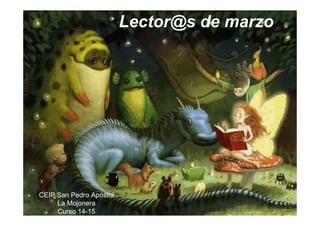 Lector@s de marzo
CEIP San Pedro Apóstol
La Mojonera
Curso 14-15
 