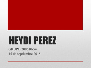 HEYDI PEREZ
GRUPO 200610-54
15 de septiembre 2015
 