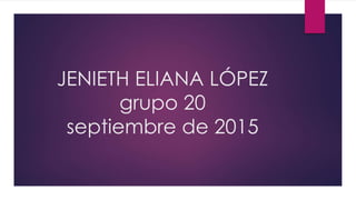 JENIETH ELIANA LÓPEZ
grupo 20
septiembre de 2015
 