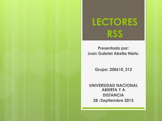 LECTORES
RSS
Presentado por:
Juan Gabriel Abella Nieto.
Grupo: 200610_312
UNIVERSIDAD NACIONAL
ABIERTA Y A
DISTANCIA
28 /Septiembre 2015
 