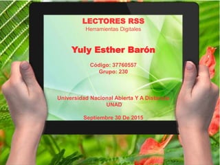 LECTORES RSS
Herramientas Digitales
Yuly Esther Barón
Código: 37760557
Grupo: 230
Universidad Nacional Abierta Y A Distancia
UNAD
Septiembre 30 De 2015
 