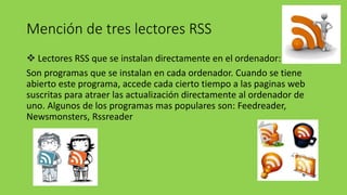 Mención de tres lectores RSS
 Lectores RSS que se instalan directamente en el ordenador:
Son programas que se instalan en...