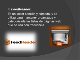  FeedReader:
Es un lector sencillo y cómodo, y se
utiliza para mantener organizada y
categorizada las listas de páginas web
que se usa con frecuencia.
 