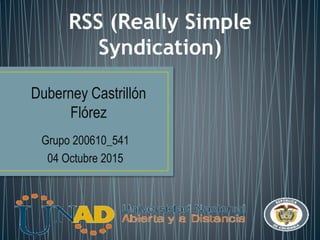 Grupo 200610_541
04 Octubre 2015
RSS (Really Simple
Syndication)
Duberney Castrillón
Flórez
 