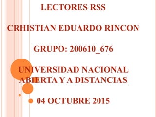 LECTORES RSS
CRHISTIAN EDUARDO RINCON
GRUPO: 200610_676
UNIVERSIDAD NACIONAL
ABIERTA Y A DISTANCIAS
04 OCTUBRE 2015
 