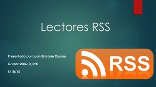 Lectores RSS
Presentado por: juan Esteban Osorno
Grupo: 200610_598
5/10/15
 