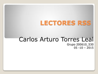 LECTORES RSS
Carlos Arturo Torres Leal
Grupo 200610_530
05 -10 – 2015
 