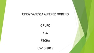 CINDY VANESSA ALFEREZ MORENO
GRUPO
156
FECHA
05-10-2015
 