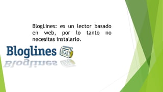 BlogLines: es un lector basado
en web, por lo tanto no
necesitas instalarlo.
 