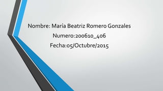 Nombre: María Beatriz Romero Gonzales
Numero:200610_406
Fecha:05/Octubre/2015
 
