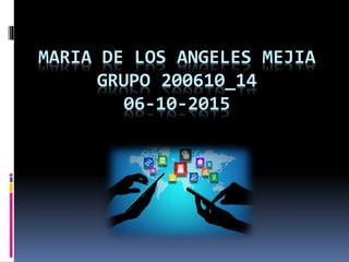 MARIA DE LOS ANGELES MEJIA
GRUPO 200610_14
06-10-2015
 