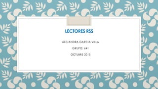 LECTORES RSS
ALEJANDRA GARCIA VILLA
GRUPO: 641
OCTUBRE 2015
 