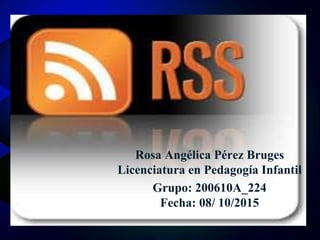 Rosa Angélica Pérez Bruges
Licenciatura en Pedagogía Infantil
Grupo: 200610A_224
Fecha: 08/ 10/2015
 