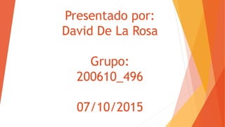 Presentado por:
David De La Rosa
Grupo:
200610_496
07/10/2015
 