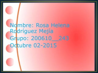 Nombre: Rosa Helena
Rodríguez Mejía
Grupo: 200610__243
Octubre 02-2015
 