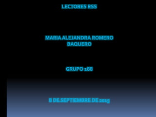 LECTORES RSS
MARIA ALEJANDRA ROMERO
BAQUERO
GRUPO 188
8 DE SEPTIEMBRE DE 2015
 