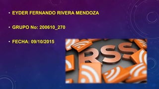 • EYDER FERNANDO RIVERA MENDOZA
• GRUPO No: 200610_270
• FECHA: 09/10/2015
 