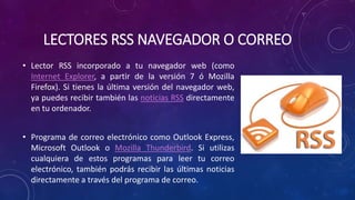 LECTORES RSS NAVEGADOR O CORREO
• Lector RSS incorporado a tu navegador web (como
Internet Explorer, a partir de la versió...
