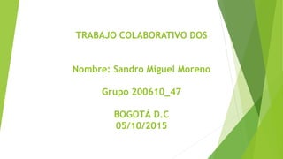 TRABAJO COLABORATIVO DOS
Nombre: Sandro Miguel Moreno
Grupo 200610_47
BOGOTÁ D.C
05/10/2015
 