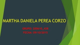 MARTHA DANIELA PEREA CORZO
GRUPO: 200610_428
FECHA: 09/10/2015
 