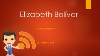 Elizabeth Bolívar
GRUPO 200610_56
OCTUBRE 10 2015
 