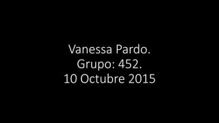 Vanessa Pardo.
Grupo: 452.
10 Octubre 2015
 