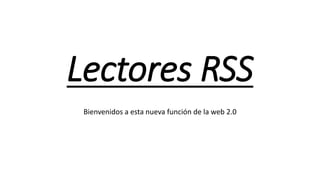 Lectores RSS
Bienvenidos a esta nueva función de la web 2.0
 