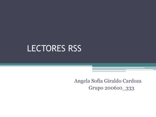 LECTORES RSS
Angela Sofia Giraldo Cardoza
Grupo 200610_333
 