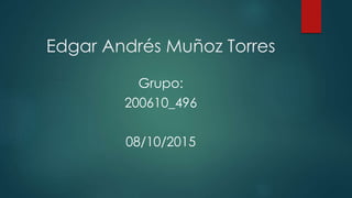 Edgar Andrés Muñoz Torres
Grupo:
200610_496
08/10/2015
 