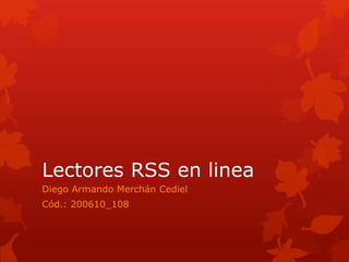 Lectores RSS en linea 
Diego Armando Merchán Cediel 
Cód.: 200610_108 
 