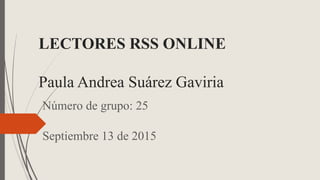 LECTORES RSS ONLINE
Paula Andrea Suárez Gaviria
Número de grupo: 25
Septiembre 13 de 2015
 