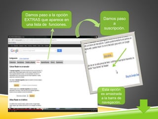 Damos paso a la opción 
EXTRAS que aparece en 
una lista de funciones. 
Damos paso 
a 
suscripción. 
Esta opción 
es arrastrada 
a la barra de 
navegación. 
 