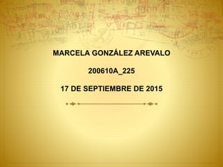 MARCELA GONZÁLEZ AREVALO
200610A_225
17 DE SEPTIEMBRE DE 2015
 