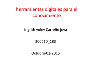herramientas digitales para el
conocimiento
Ingrith yuley Carreño joya
200610_183
Octubre-02-2015
 