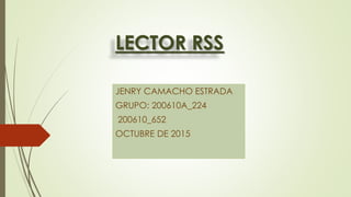 LECTOR RSS
JENRY CAMACHO ESTRADA
GRUPO: 200610A_224
200610_652
OCTUBRE DE 2015
 